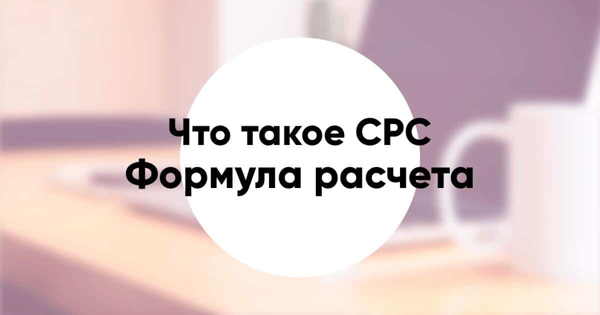 CPC – что это такое в рекламе, зачем нужно и как рассчитать