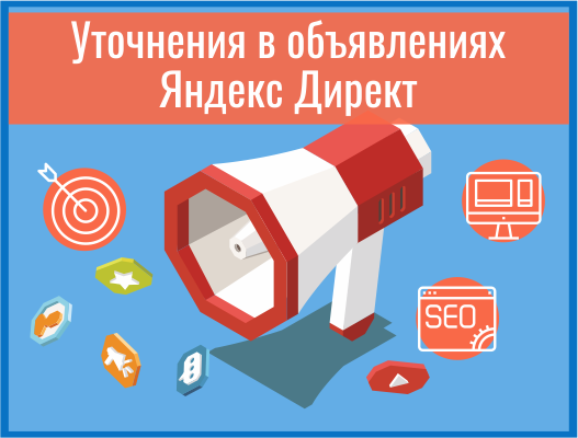 Как добавить уточнения в объявление Яндекс.Директ. Количество уточнений, длина в символах