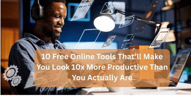 10 Free Online Tools That’ll Make You Look 10x More Productive Than You Actually Are