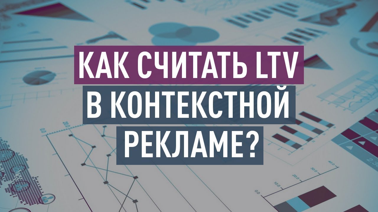 Как считать LTV в контекстной рекламе