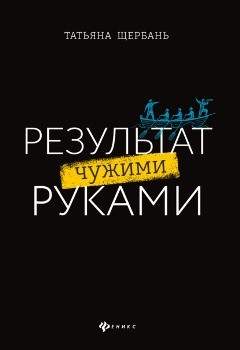 Т. Щербань “Результат чужими руками”